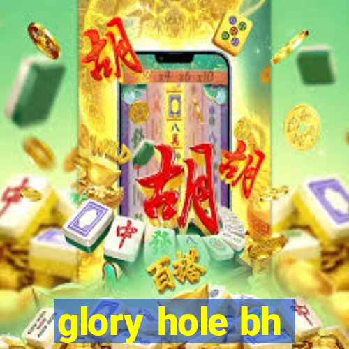 glory hole bh